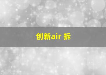 创新air 拆